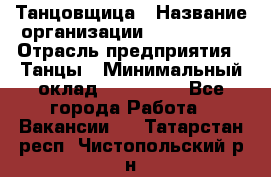 Танцовщица › Название организации ­ MaxAngels › Отрасль предприятия ­ Танцы › Минимальный оклад ­ 100 000 - Все города Работа » Вакансии   . Татарстан респ.,Чистопольский р-н